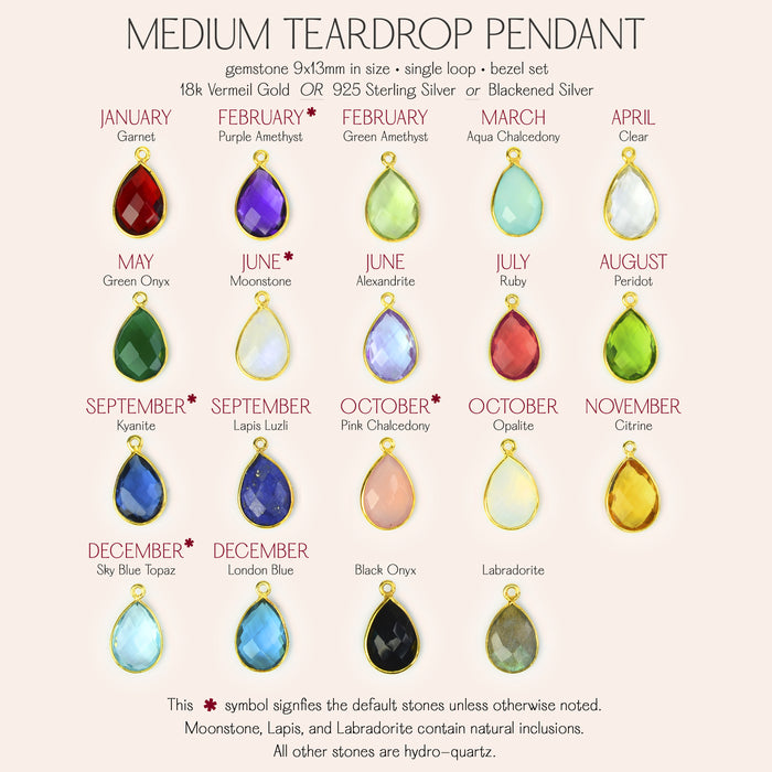 Medium teardrop pendants available in bezel set. Gemstones 9x13mm in size. 18k vermeil gold, 925 sterling silver or blackened silver. * symbol signifies the default stones unless otherwise noted.